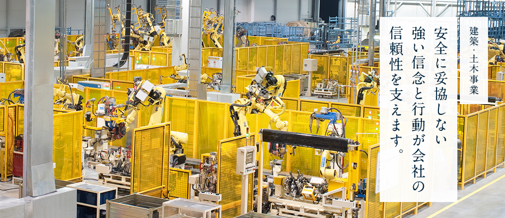 建築・土木事業 安全に妥協しない強い信念と行動が会社の信頼性を支えます。