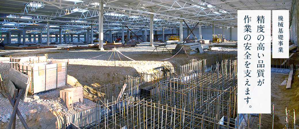 機械基礎事業 精度の高い品質が作業の安全を支えます。